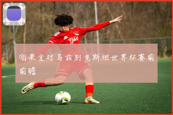 刚果金对乌兹别克斯坦世界杯赛前前瞻