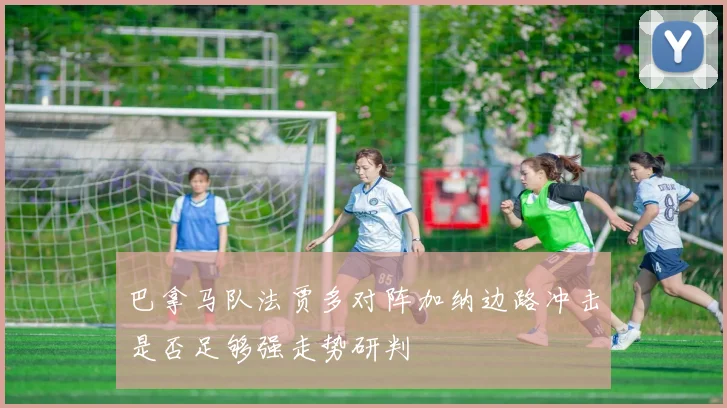 巴拿马队法贾多对阵加纳边路冲击是否足够强走势研判