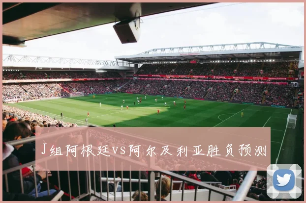 J组阿根廷vs阿尔及利亚胜负预测