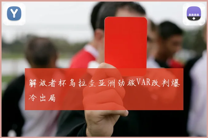 解放者杯乌拉圭亚洲劲旅VAR改判爆冷出局