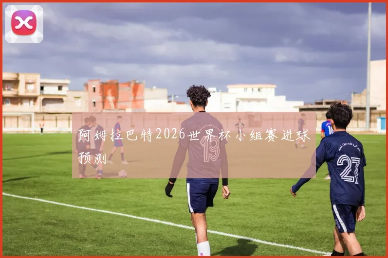 阿姆拉巴特2026世界杯小组赛进球预测