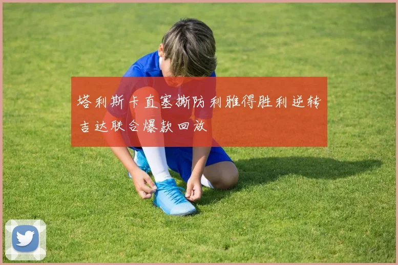 塔利斯卡直塞撕防利雅得胜利逆转吉达联合爆款回放