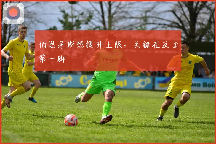 伯恩茅斯想提升上限，关键在反击第一脚