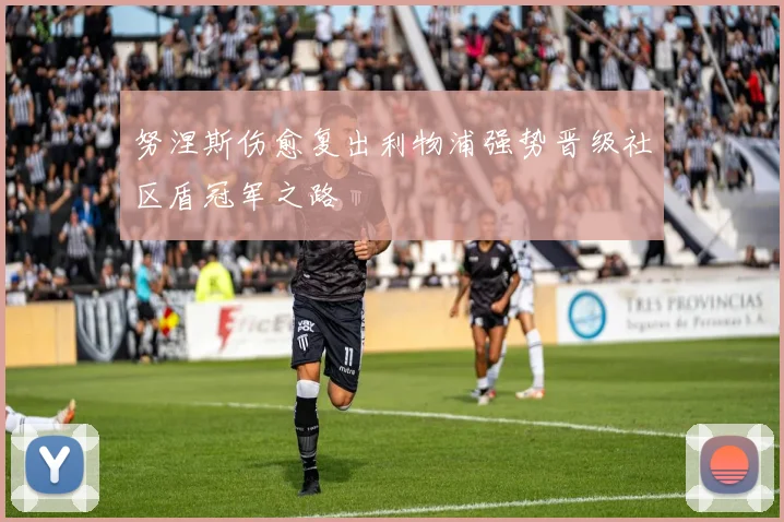 努涅斯伤愈复出利物浦强势晋级社区盾冠军之路