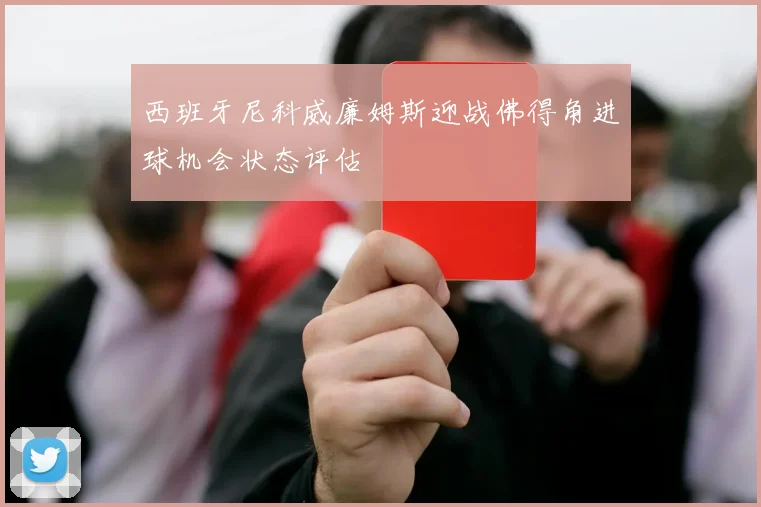 西班牙尼科威廉姆斯迎战佛得角进球机会状态评估