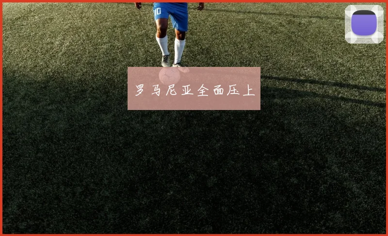 罗马尼亚全面压上