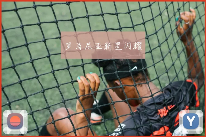 罗马尼亚新星闪耀