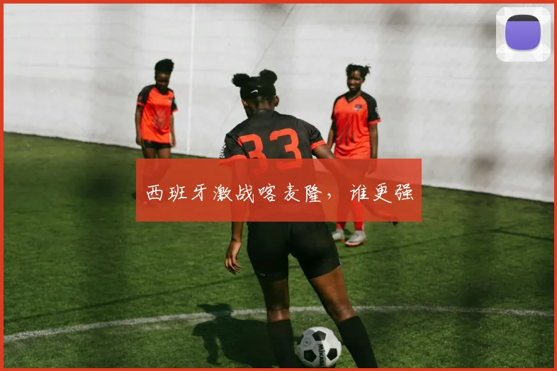 西班牙激战喀麦隆，谁更强
