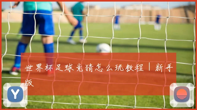 世界杯足球竞猜怎么玩教程｜新手版