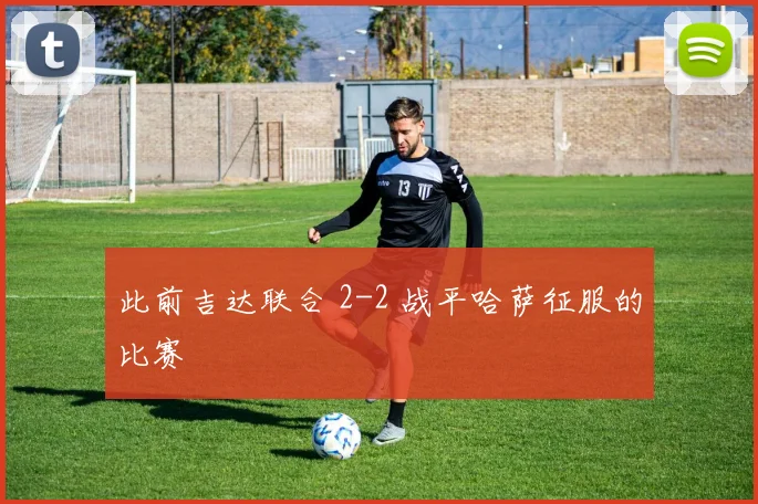 此前吉达联合 2-2 战平哈萨征服的比赛