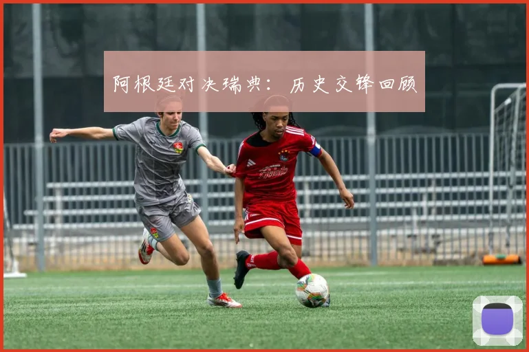 阿根廷对决瑞典：历史交锋回顾