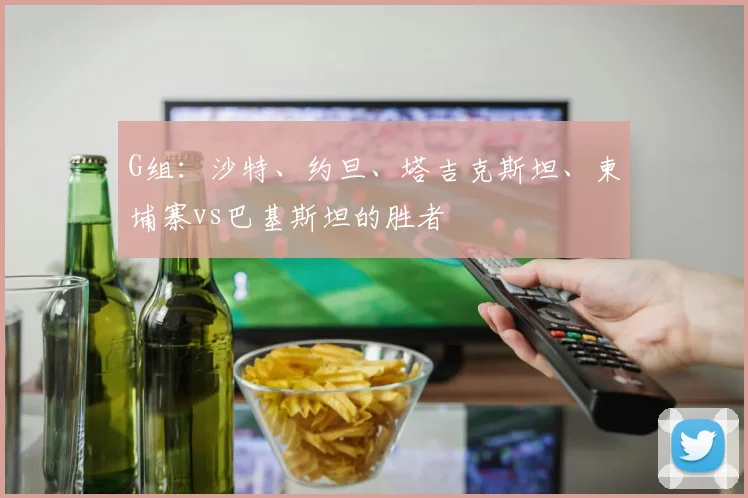 G组：沙特、约旦、塔吉克斯坦、柬埔寨vs巴基斯坦的胜者