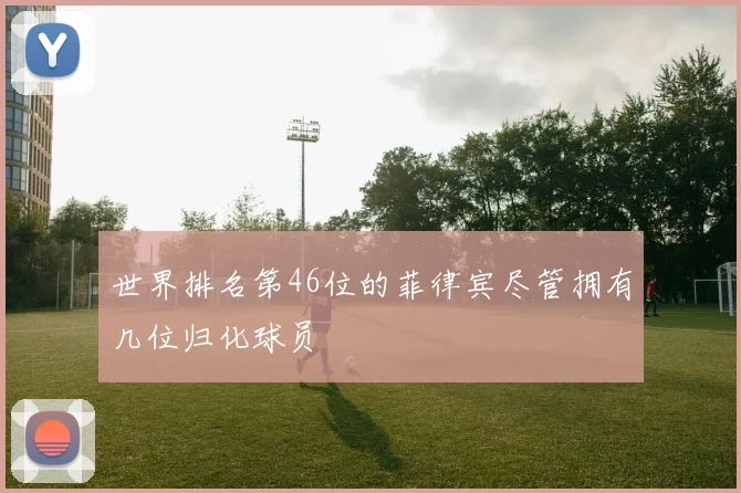 世界排名第46位的菲律宾尽管拥有几位归化球员