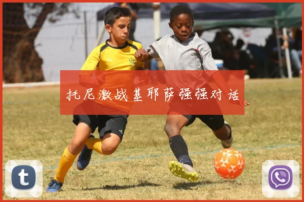 托尼激战基耶萨强强对话