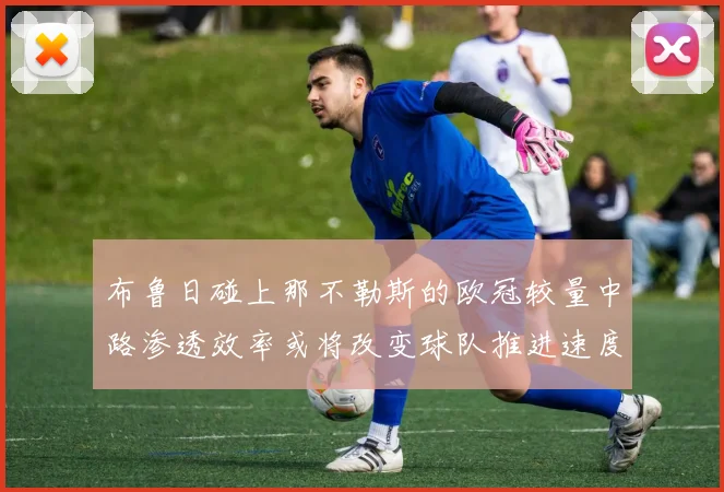 布鲁日碰上那不勒斯的欧冠较量中路渗透效率或将改变球队推进速度