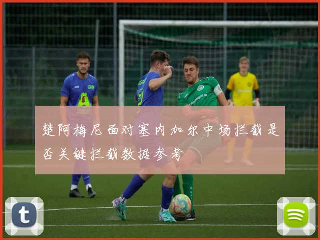 楚阿梅尼面对塞内加尔中场拦截是否关键拦截数据参考