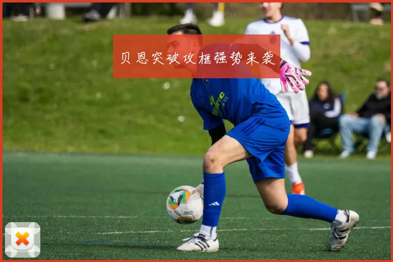 贝恩突破攻框强势来袭