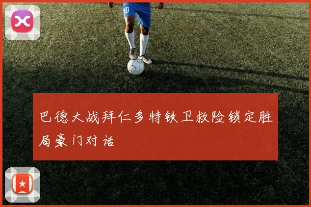 巴德大战拜仁多特铁卫救险锁定胜局豪门对话
