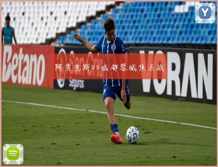 阿贾克斯vs成都蓉城焦点战