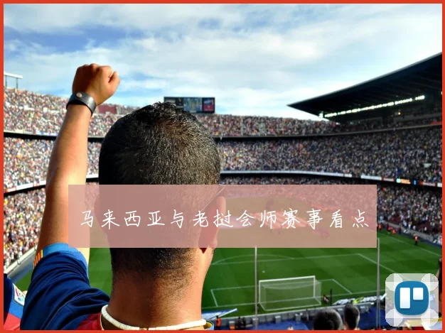 马来西亚与老挝会师赛事看点