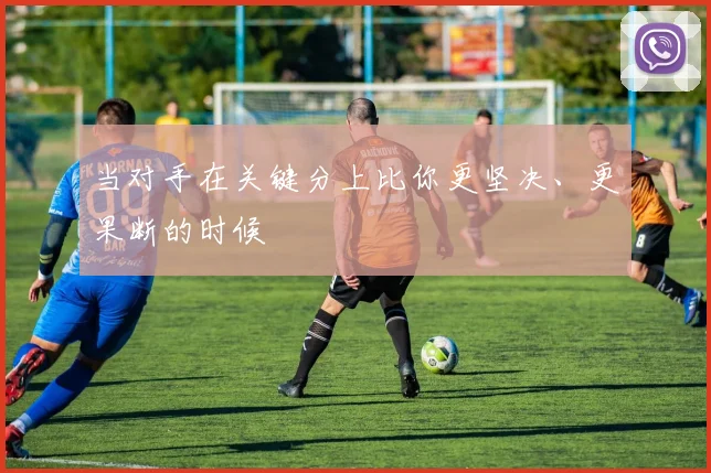 当对手在关键分上比你更坚决、更果断的时候