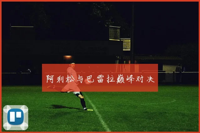 阿利松与巴雷拉巅峰对决
