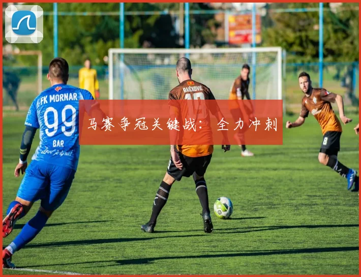 马赛争冠关键战：全力冲刺