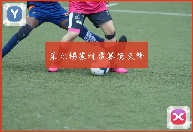 莱比锡蒙特雷赛场交锋