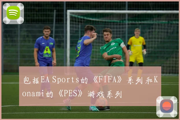 包括EA Sports的《FIFA》系列和Konami的《PES》游戏系列