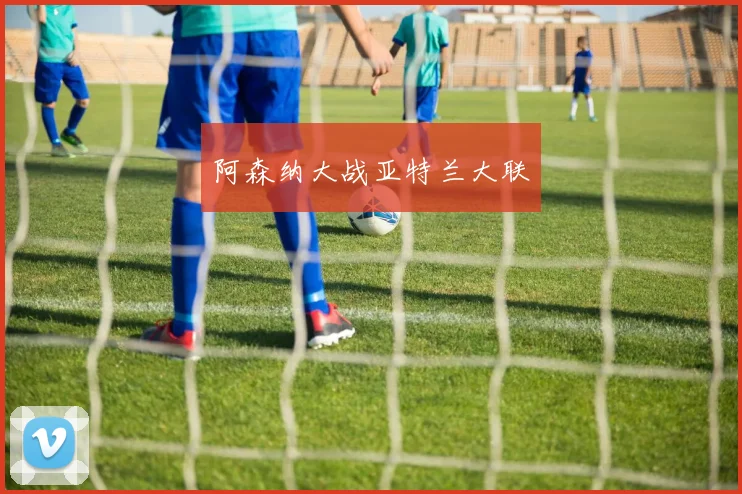 阿森纳大战亚特兰大联