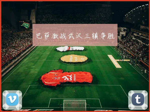 巴萨激战武汉三镇争胜