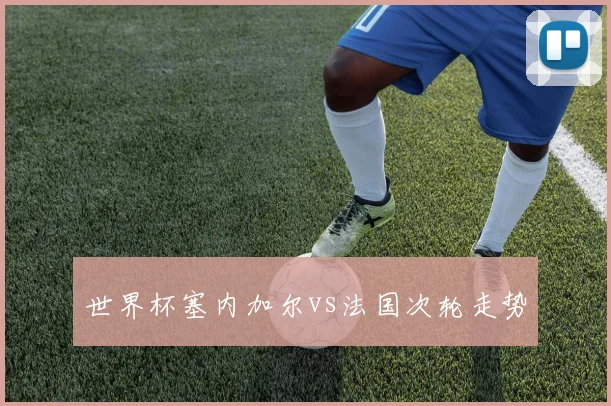 世界杯塞内加尔vs法国次轮走势