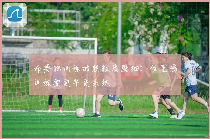 而要把训练的颗粒度磨细：位置感训练要更早更系统
