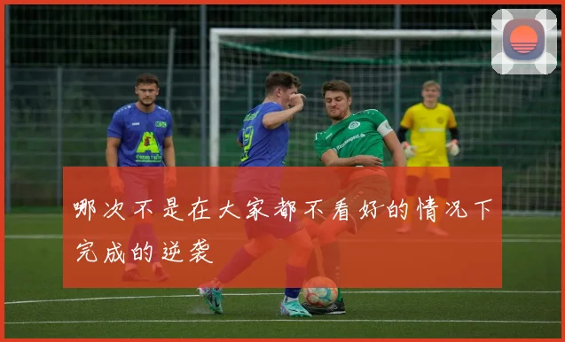 哪次不是在大家都不看好的情况下完成的逆袭