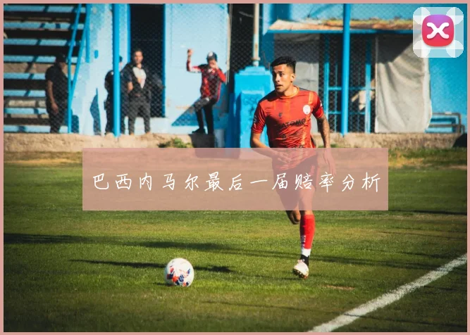 巴西内马尔最后一届赔率分析