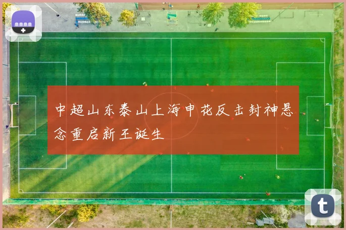 中超山东泰山上海申花反击封神悬念重启新王诞生