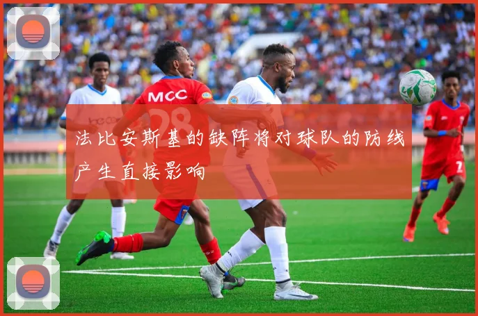 法比安斯基的缺阵将对球队的防线产生直接影响