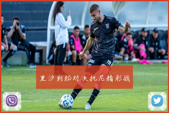 里沙利松对决托尼精彩战