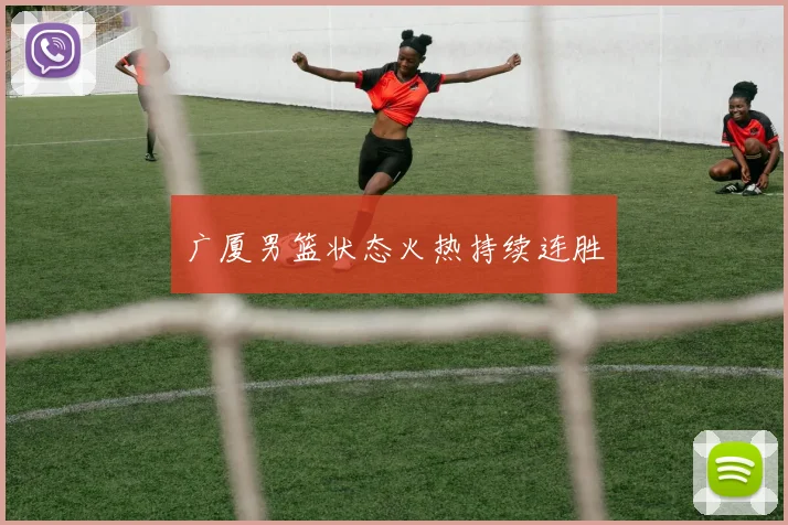 广厦男篮状态火热持续连胜