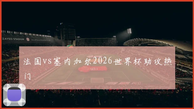 法国vs塞内加尔2026世界杯助攻热门
