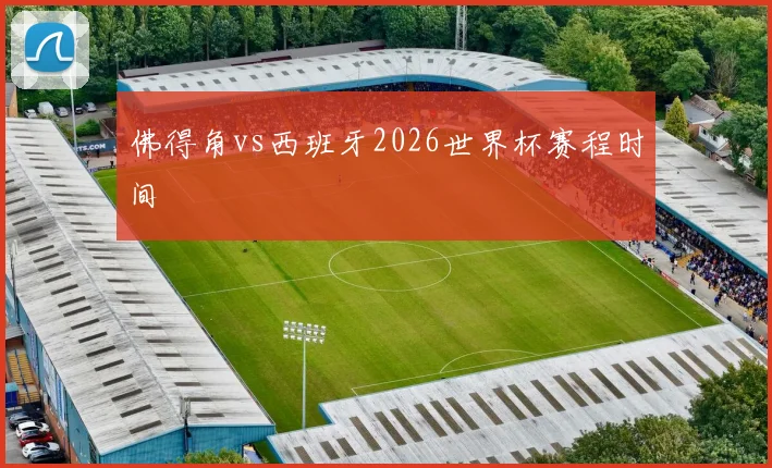 佛得角vs西班牙2026世界杯赛程时间