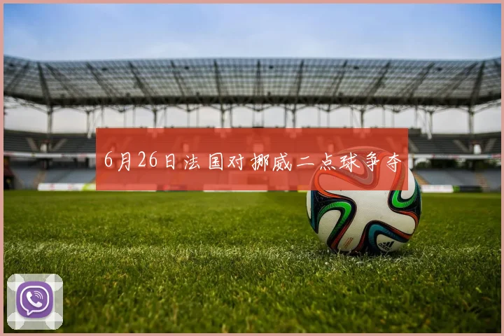 6月26日法国对挪威二点球争夺