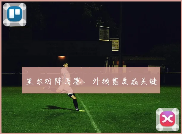 里尔对阵马赛，外线宽度成关键