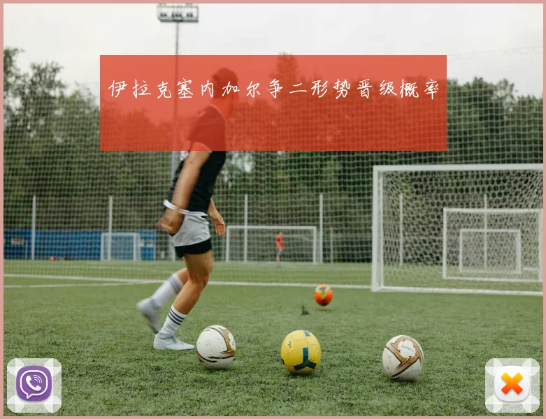 伊拉克塞内加尔争二形势晋级概率