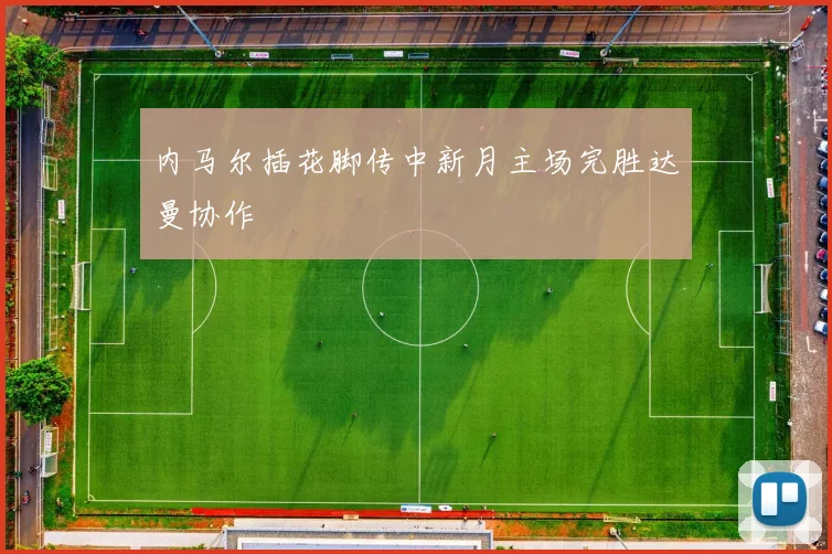 内马尔插花脚传中新月主场完胜达曼协作