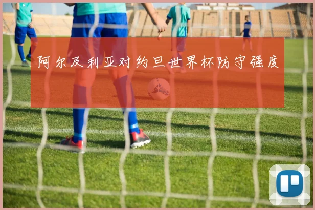 阿尔及利亚对约旦世界杯防守强度