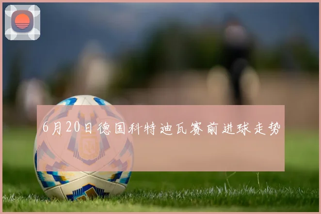 6月20日德国科特迪瓦赛前进球走势