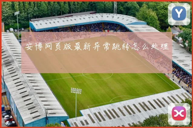 安博网页版最新异常跳转怎么处理