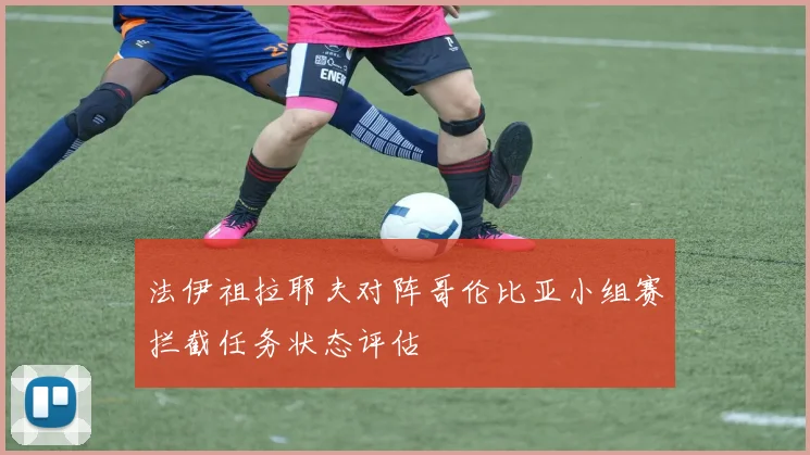 法伊祖拉耶夫对阵哥伦比亚小组赛拦截任务状态评估