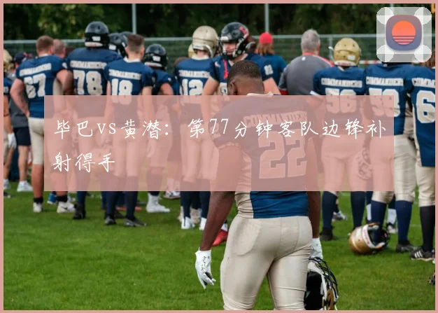 毕巴vs黄潜：第77分钟客队边锋补射得手